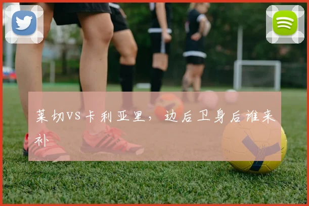莱切vs卡利亚里，边后卫身后谁来补