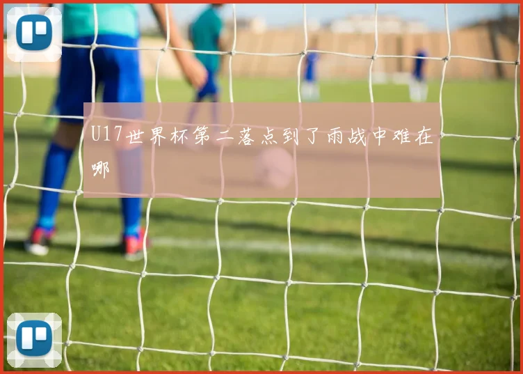 U17世界杯第二落点到了雨战中难在哪