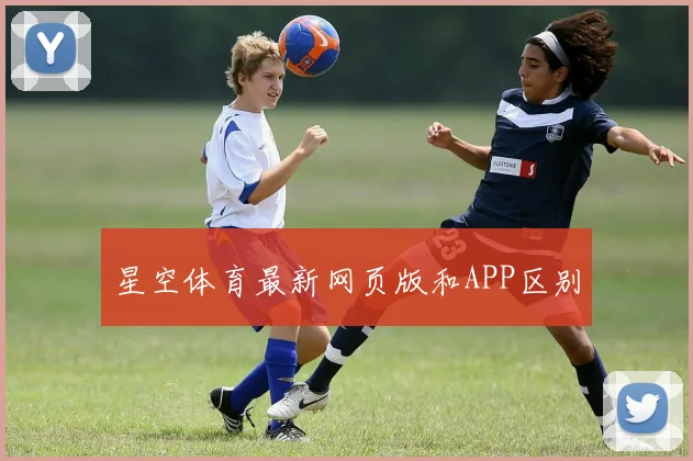 星空体育最新网页版和APP区别