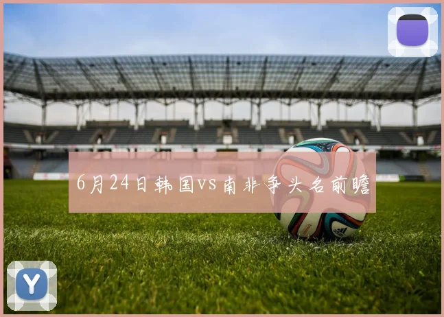 6月24日韩国vs南非争头名前瞻