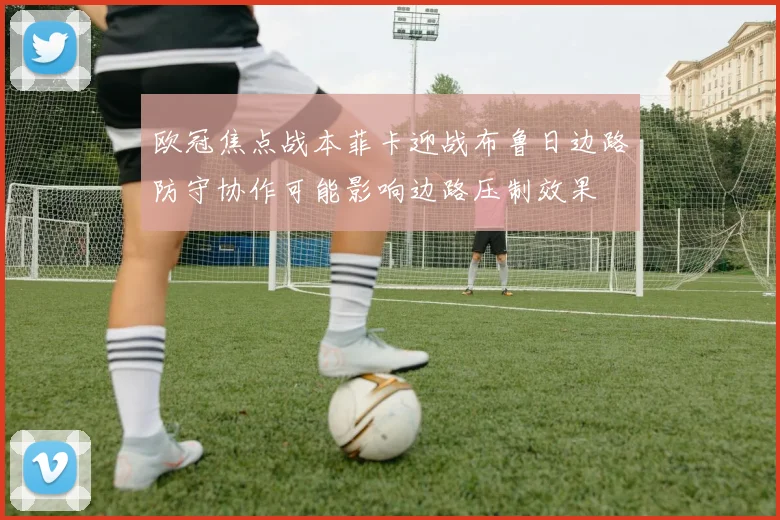 欧冠焦点战本菲卡迎战布鲁日边路防守协作可能影响边路压制效果