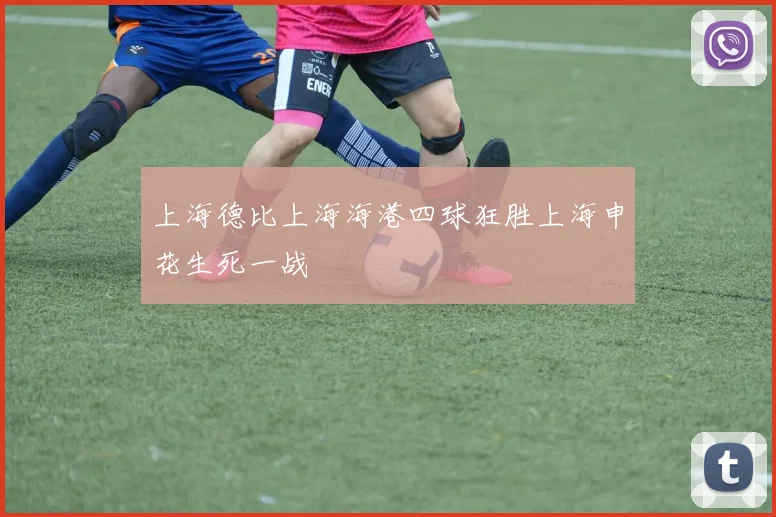 上海德比上海海港四球狂胜上海申花生死一战